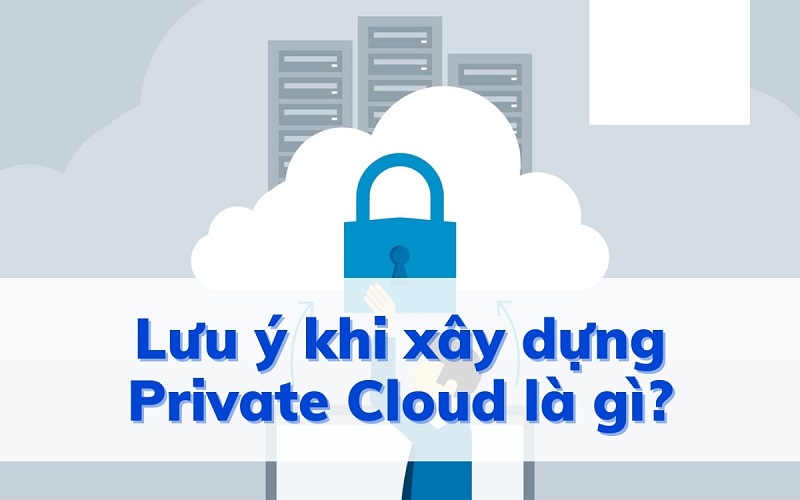 Những lưu ý khi xây dựng hệ thống Private Cloud